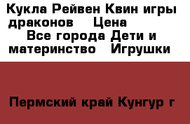 Кукла Рейвен Квин игры драконов  › Цена ­ 1 000 - Все города Дети и материнство » Игрушки   . Пермский край,Кунгур г.